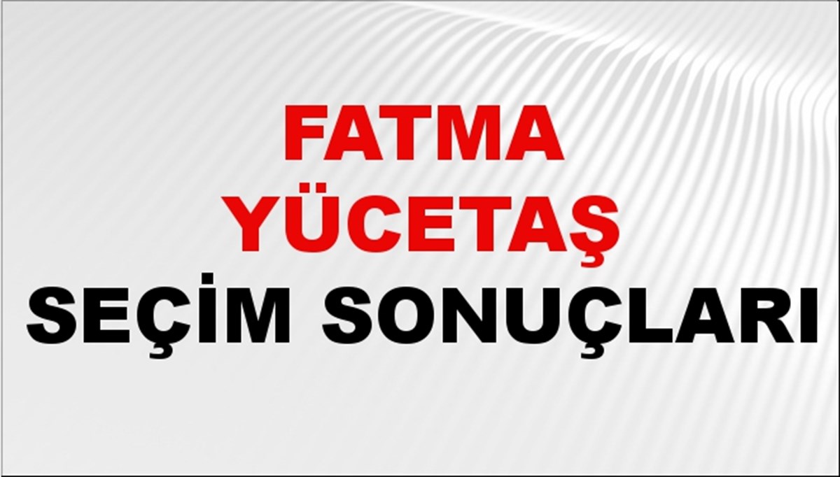 Fatma Yücetaş Seçim Sonuçları 2024 Canlı: 31 Mart 2024 Türkiye Fatma Yücetaş Yerel Seçim Sonucu ve İlçe İlçe YSK Oy Sonuçları Son Dakika