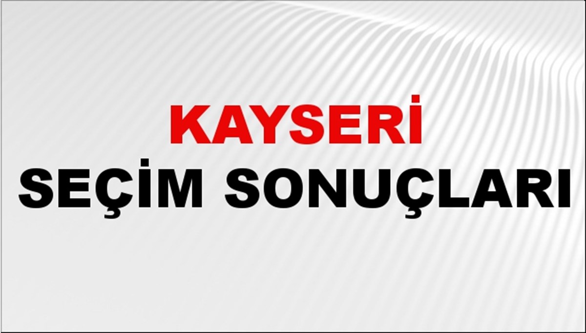 Kayseri Seçim Sonuçları 2024: Kayseri Belediye Seçim Sonuçlarını Kim Kazandı? Kayseri İlçe İlçe Yerel Seçim Sonuçları