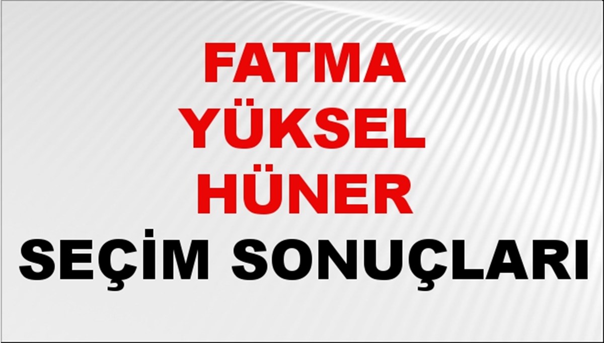 Fatma Yüksel Hüner Seçim Sonuçları 2024 Canlı: 31 Mart 2024 Türkiye Fatma Yüksel Hüner Yerel Seçim Sonucu ve İlçe İlçe YSK Oy Sonuçları Son Dakika