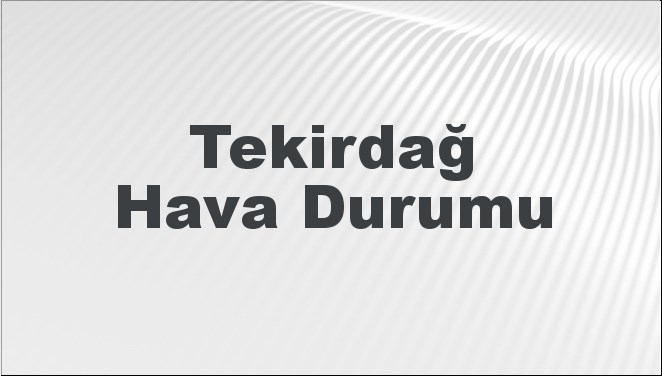 Tekirdağ Hava Durumu 15 Eylül 2024