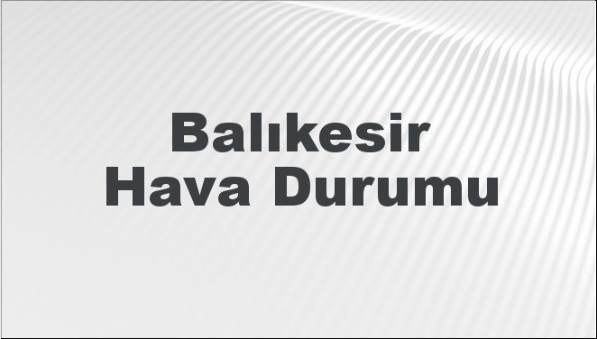 Balıkesir Hava Durumu 13 Ekim 2024