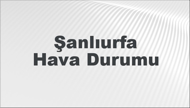 Şanlıurfa Hava Durumu 15 Eylül 2024