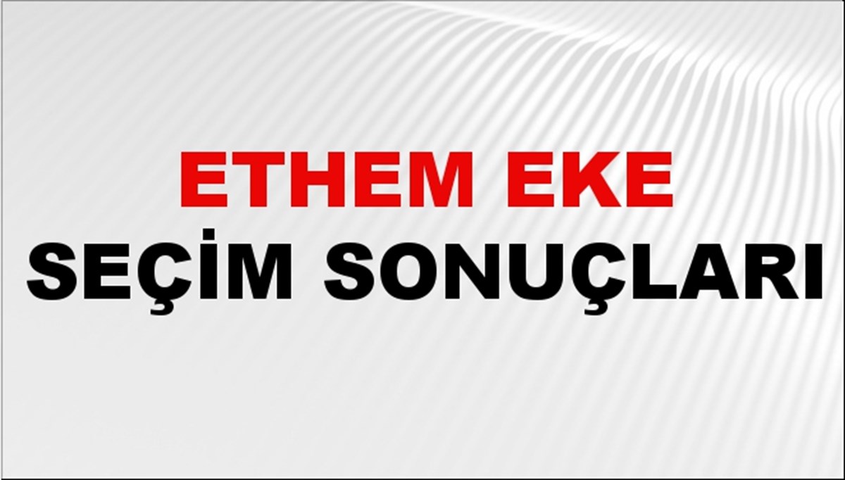 Ethem Eke Seçim Sonuçları 2024 Canlı: 31 Mart 2024 Türkiye Ethem Eke Yerel Seçim Sonucu ve İlçe İlçe YSK Oy Sonuçları Son Dakika