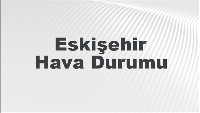 Eskişehir Hava Durumu 14 Eylül 2024